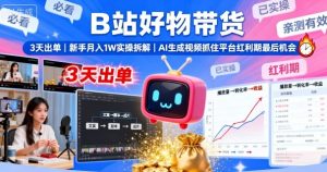 B站好物带货，3天出单，新手月入1W实操拆解，AI生成视频，抓住平台红利期最后机会-轻创网