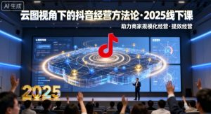 云图视角下的抖音经营方法论，2025线下课，助力商家规模化经营，提效经营(录音+字幕)-轻创网