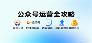 公众号运营全攻略：类型认证、联动视频号，内容输出、涨粉变现与数据分析-轻创网