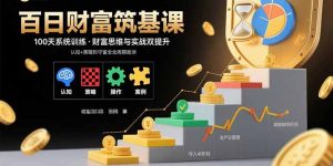 百日财富筑基课：认知+策略+实操+案例拆解  实现从创富到守富全周期能力-轻创网