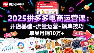 2025拼多多电商运营课：开店基础+流量运营+爆单技巧，单品月销10万+-轻创网
