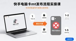 快手电脑卡mt发布流程实操课，针对手机型号不支持mt的手机-轻创网