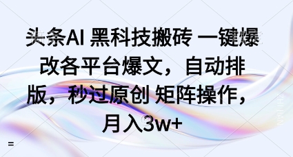 头条AI黑科技搬砖项目一键爆改各平台爆文，自动排版，秒过原创矩阵操作，月入3w+【揭秘】-轻创网