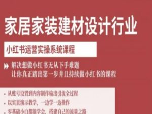 家居家装建材设计行业小红书运营实操系统课程，解决想做小红书无从下手难题让你真正踏出第一步-轻创网