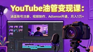2025YouTube油管变现课：涵盖账号注册、视频制作、Adsense开通，月入1万+-轻创网