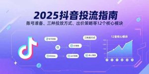 2025抖音投流指南，账号准备、三种投放方式、出价策略等12个核心模块-轻创网