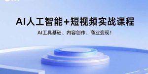 AI人工智能+短视频实战课程：AI工具基础、内容创作、商业变现！-轻创网