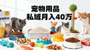 月变现40个！宠物用品私域运营的精准掘金之道玩法-轻创网