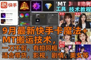 9月最新快手卡魔法+MT搬运技术，一刀不剪，有拍同框，适合带货，影视，剧情，美女等-轻创网