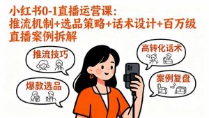 小红书0-1直播运营课：推流机制+选品策略+话术设计+百万级直播案例拆解-轻创网