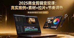 2025商业剪辑变现课：真实案例+素材+拉片+节奏调色，单条商单报价500-5000-轻创网