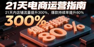 21天电商运营指南：21天内店铺流量提升300%，爆款持续率提升80%-轻创网