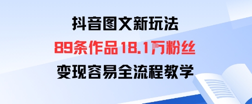 抖音图文新玩法：89条作品收获18.1W粉丝，变现容易全流程教学-轻创网
