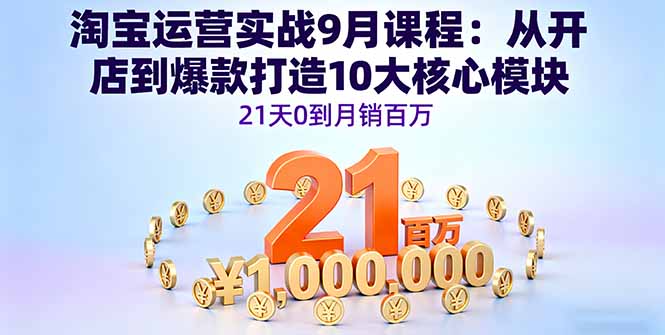 淘宝运营实战9月课程：从开店到爆款打造10大核心模块，21天0到月销百万-轻创网