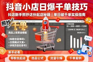 抖音小店日爆千单技巧，抖店新手照抄这份起店秘籍，单日破千单-轻创网