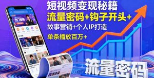 短视频变现秘籍，流量密码+钩子开头+故事营销+个人IP打造，单条播放百万+-轻创网