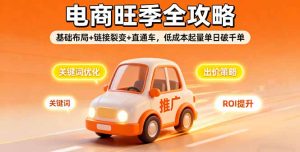 2025电商旺季全攻略，基础布局+链接裂变+直通车，低成本起量单日破千单-轻创网
