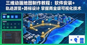 三维动画地图制作教程：软件安装+轨迹游览+路标设计 掌握商业级可视化技术-轻创网