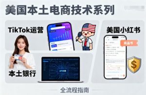 美国本土电商技术，Tiktok 运营篇+美国小红书篇+本土银行篇-轻创网