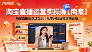 淘宝直播运营实操课【商家】，商家直播应该这么玩，从零开始玩转店铺直播-轻创网