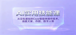 AI实用技能课，从豆包基础到Coze智能体操作技术，涵盖文案、作图、数字人等-轻创网