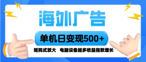 海外广告 单机单日变现500+ 脚本全自动操作，设备越多，收益翻倍，小白...-轻创网