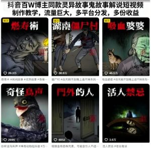 抖音百W博主同款灵异故事鬼故事解说短视频制作教学，流量巨大，多平台分发，多份收益-轻创网