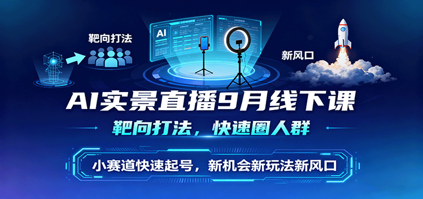 AI实景直播9月线下课，靶向打法，快速圈人群，小塞道快速起号，新机会新玩法新风口-轻创网