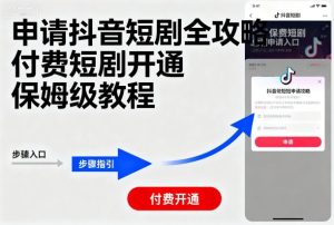 申请抖音短剧全攻略付费短剧开通，保姆级教程-轻创网