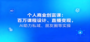 个人商业创富课：百万课程设计、直播变现，AI助力私域、朋友圈等实操-轻创网