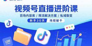 视频号直播进阶课，百场内容库/限流解决方案/私域裂变，新手30天场观破千-轻创网