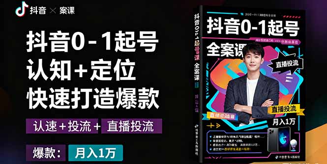 抖音0-1起号全案课：认知+定位+直播投流+快速打造爆款，月入10万+秘籍-轻创网