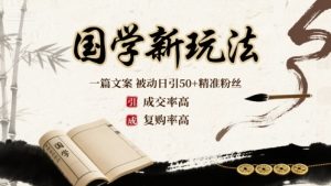 国学新玩法：一篇文案  被动日引50+精准粉丝成交率高  复购率高-轻创网