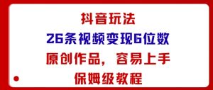 抖音玩法26条视频变现5位数，原创作品，小白可容易上手保姆级教程-轻创网