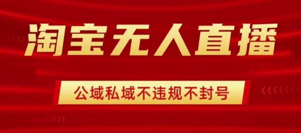 淘宝无人直播带货最新技术，不封号，不违规 操作简单，开播爆单，日入1k+【揭秘】-轻创网
