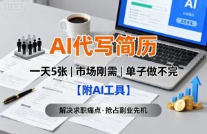 AI代写简历，一天5张，今年找工作难，市场刚需，单子做不完【附AI工具】-轻创网