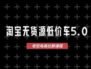 淘宝无货源价车5.0，​2025最新VIP淘宝无货源课程，1688代发，蓝海选品，零成本创业首选(更新)-轻创网