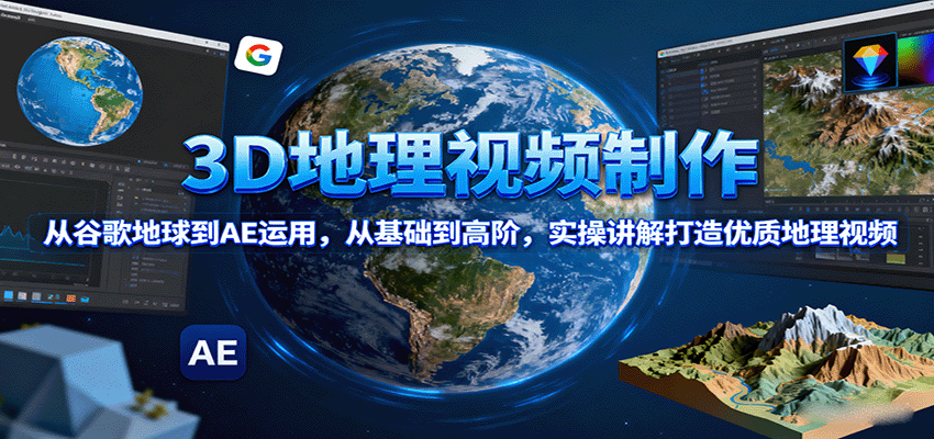 图片[1]-3D地理视频制作，从谷歌地球到AE运用，从基础到高阶，实操讲解打造优质地理视频-轻创网