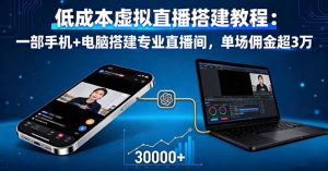 低成本虚拟直播搭建教程：一部手机+电脑搭建专业直播间，单场佣金超3万-轻创网