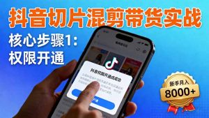 抖音切片混剪带货实战：权限开通、商品挂车、混剪手法，新手月入8000+-轻创网