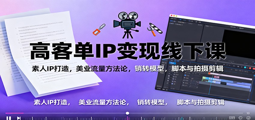 高客单IP变现线下大课:素人IP打造,美业流量方法论,销转模型,脚本与拍摄剪辑-轻创网