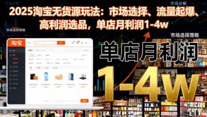 2025淘宝无货源玩法:市场选择、流量起爆、高利润选品,单店月利润1-4w-轻创网