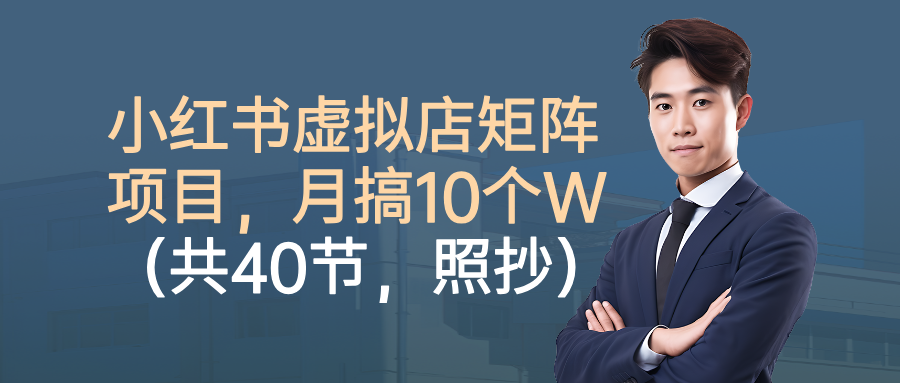 小红书虚拟店矩阵项目，月搞10W(共40节，照抄照做)-轻创网
