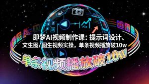 即梦AI视频制作课:提示词设计、文生图/图生视频实操,单条视频播放破10w-轻创网