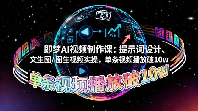 即梦AI视频制作课:提示词设计、文生图/图生视频实操,单条视频播放破10w-轻创网