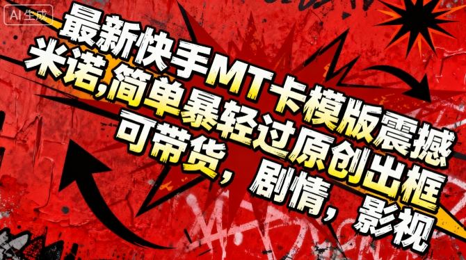 最新快手MT卡模版震撼多米诺,简单粗暴轻松过原创出框,可带货,剧情,影视-轻创网