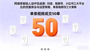 同城老板轻人设IP实战课：抖音+视频号+小红书流量算法，单条视频成交50单-轻创网