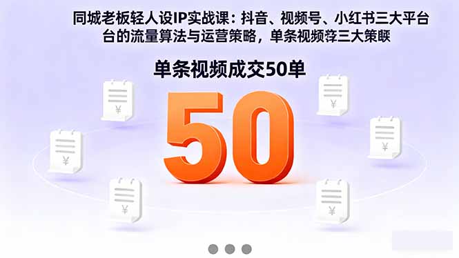 同城老板轻人设IP实战课：抖音+视频号+小红书流量算法，单条视频成交50单-轻创网