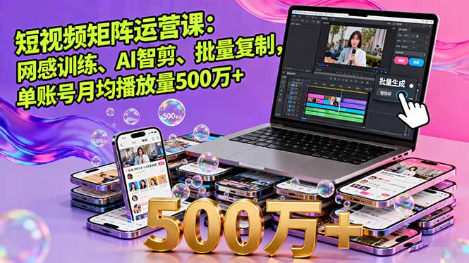 短视频矩阵运营课：网感训练、AI智剪、批量复制，单账号月均播放量500万+-轻创网