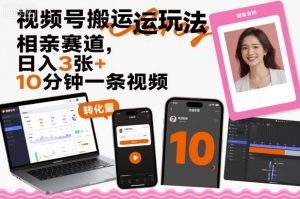 视频号搬运玩法，相亲赛道，日入3张+，10分钟一条视频-轻创网